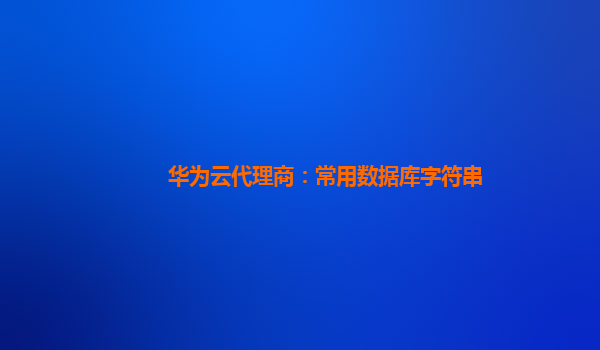 华为云代理商：常用数据库字符串