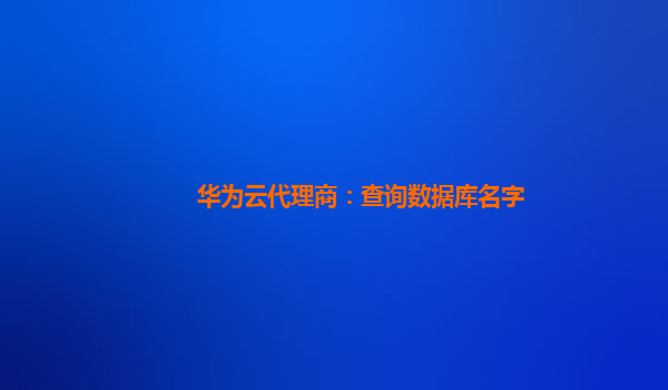 华为云代理商：查询数据库名字