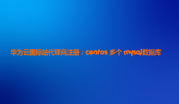 华为云国际站代理商注册：centos 多个 mysql数据库