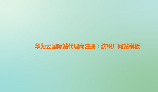 华为云国际站代理商注册：纺织厂网站模板