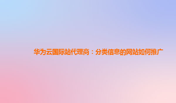 华为云国际站代理商：分类信息的网站如何推广