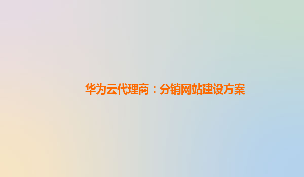 华为云代理商：分销网站建设方案