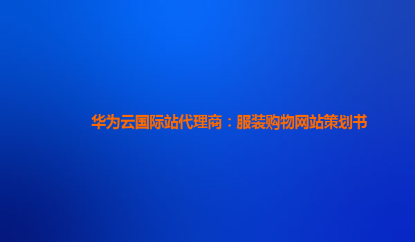 华为云国际站代理商：服装购物网站策划书