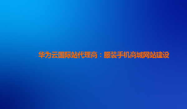 华为云国际站代理商：服装手机商城网站建设