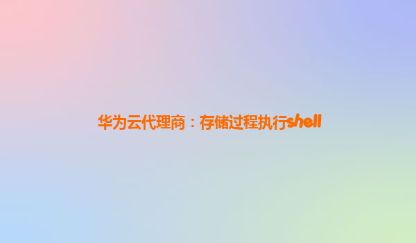 华为云代理商：存储过程执行shell