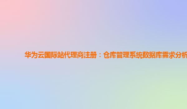 华为云国际站代理商注册：仓库管理系统数据库需求分析