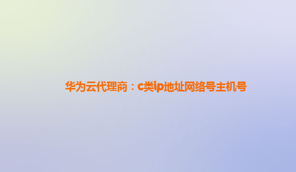 华为云代理商：c类ip地址网络号主机号