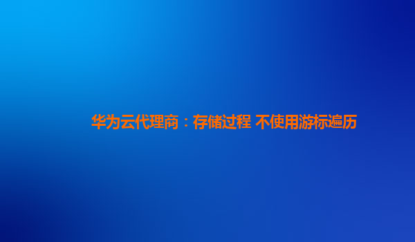 华为云代理商：存储过程 不使用游标遍历