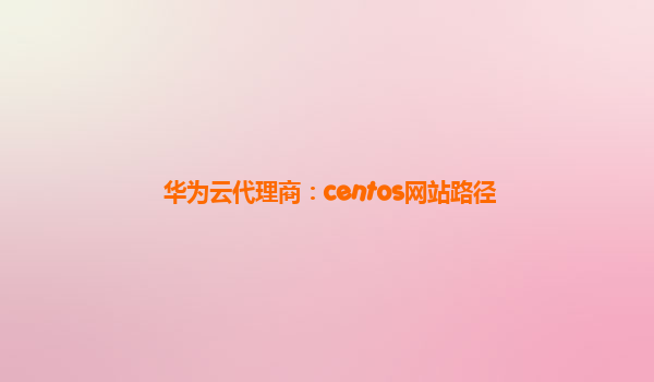 华为云代理商：centos网站路径