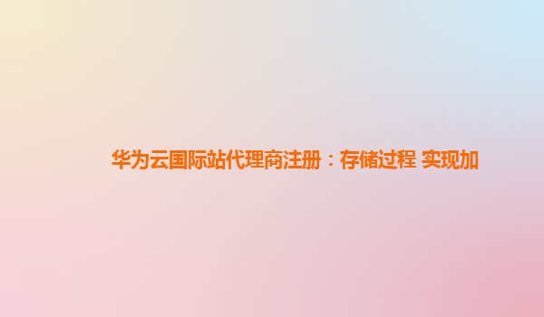 华为云国际站代理商注册：存储过程 实现加