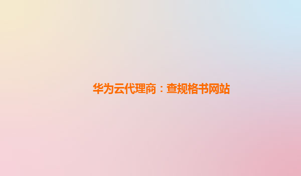 华为云代理商：查规格书网站