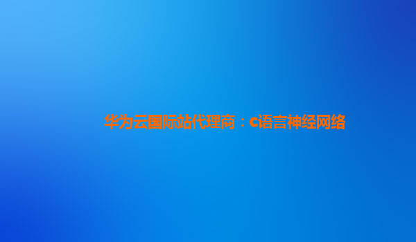 华为云国际站代理商：c语言神经网络