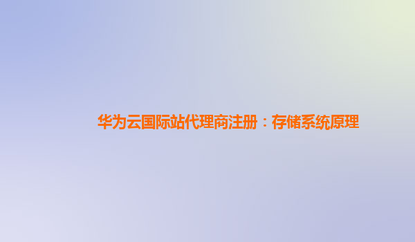 华为云国际站代理商注册：存储系统原理