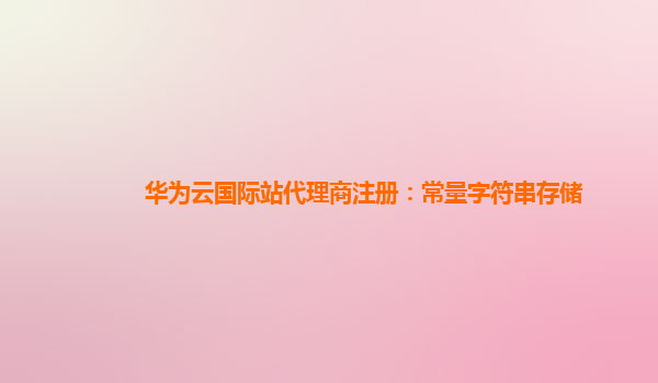 华为云国际站代理商注册：常量字符串存储