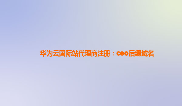 华为云国际站代理商注册：ceo后缀域名