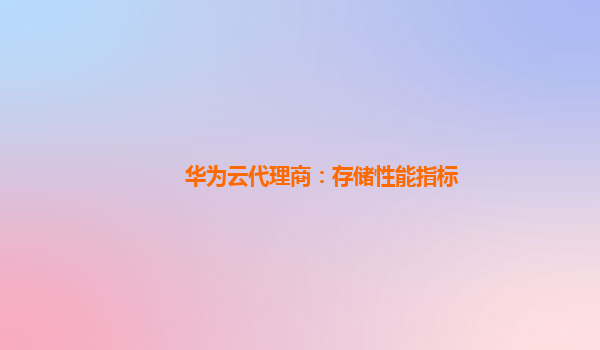 华为云代理商：存储性能指标