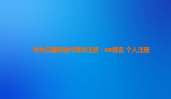 华为云国际站代理商注册：cn域名 个人注册