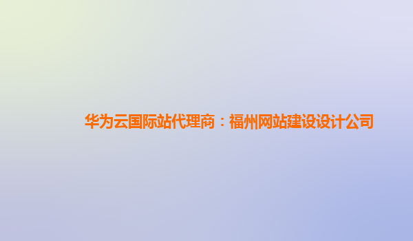 华为云国际站代理商：福州网站建设设计公司