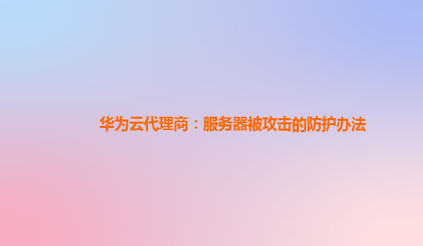 华为云代理商：服务器被攻击的防护办法