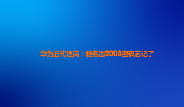 华为云代理商：服务器2008密码忘记了