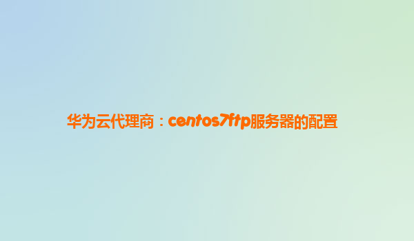 华为云代理商：centos7ftp服务器的配置