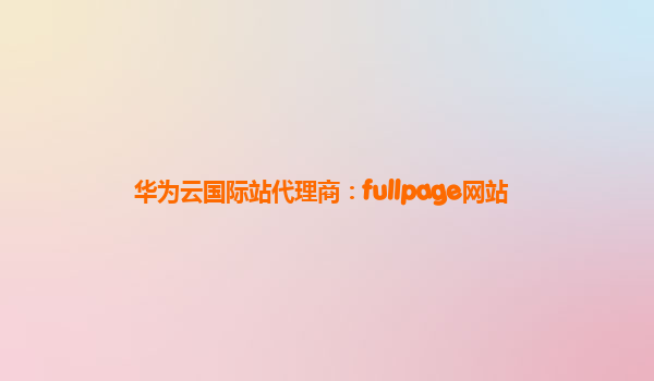 华为云国际站代理商：fullpage网站