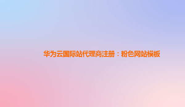 华为云国际站代理商注册：粉色网站模板