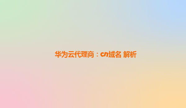 华为云代理商：cn域名 解析