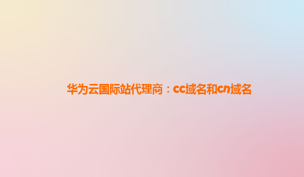 华为云国际站代理商：cc域名和cn域名