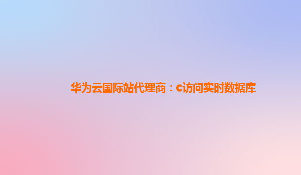 华为云国际站代理商：c访问实时数据库