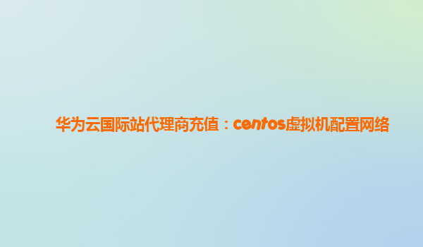 华为云国际站代理商充值：centos虚拟机配置网络