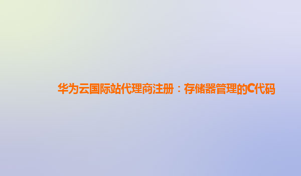 华为云国际站代理商注册：存储器管理的C代码