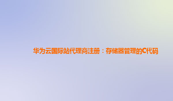 华为云国际站代理商注册：存储器管理的C代码