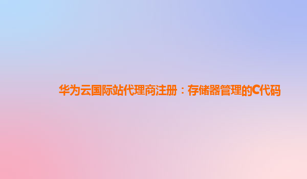 华为云国际站代理商注册：存储器管理的C代码