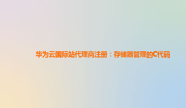 华为云国际站代理商注册：存储器管理的C代码