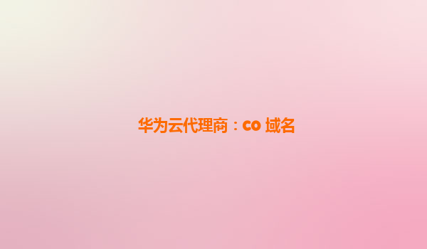 华为云代理商：co 域名