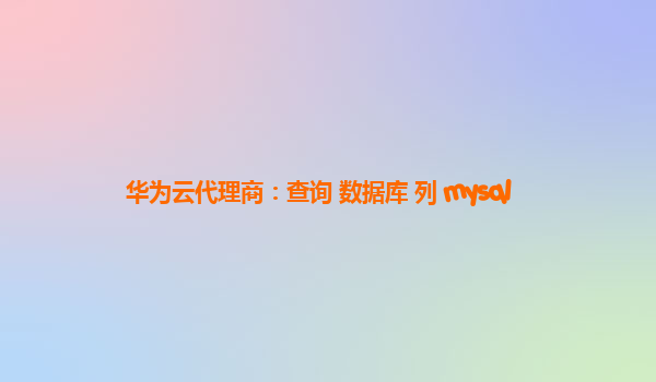 华为云代理商：查询 数据库 列 mysql