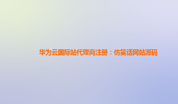 华为云国际站代理商注册：仿笑话网站源码