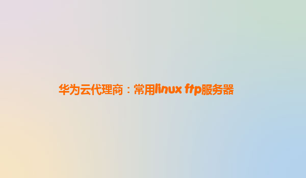 华为云代理商：常用linux ftp服务器