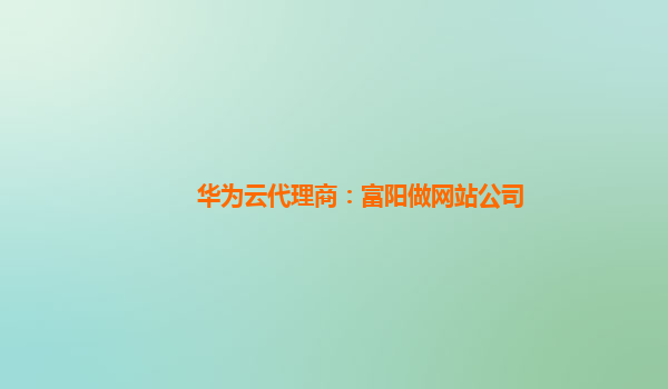 华为云代理商：富阳做网站公司