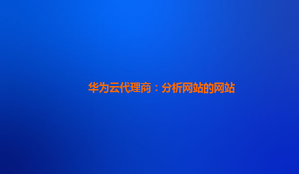 华为云代理商：分析网站的网站