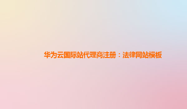 华为云国际站代理商注册：法律网站模板