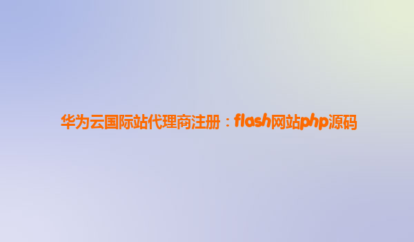 华为云国际站代理商注册：flash网站php源码