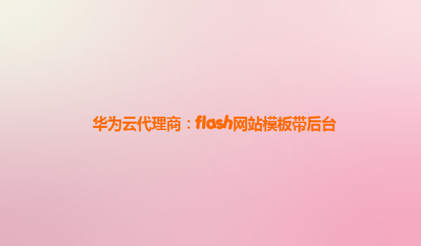 华为云代理商：flash网站模板带后台