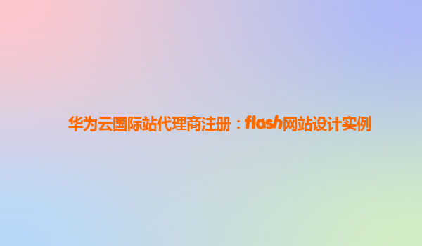 华为云国际站代理商注册：flash网站设计实例