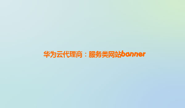 华为云代理商：服务类网站banner