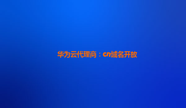 华为云代理商：cn域名开放