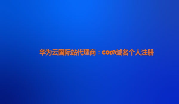 华为云国际站代理商：com域名个人注册