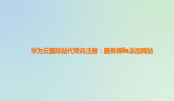 华为云国际站代理商注册：服务器iis添加网站