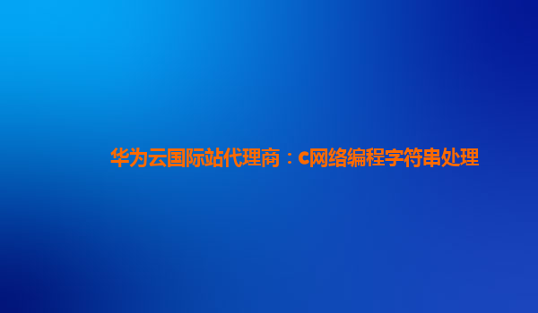 华为云国际站代理商：c网络编程字符串处理